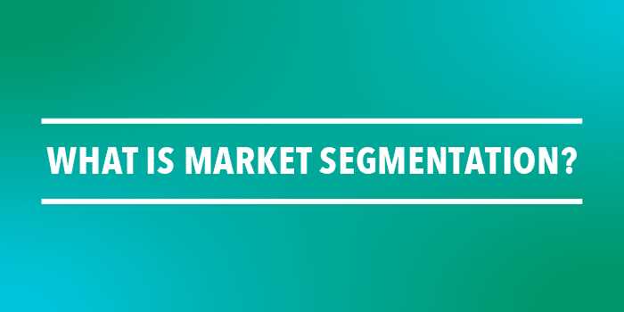 Types and Benefits of Market Segmentation